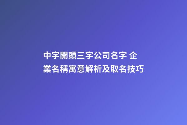 中字開頭三字公司名字 企業名稱寓意解析及取名技巧